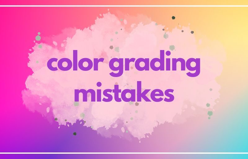6 Color Grading Mistakes You’re Doing But Don’t Know Them Yet