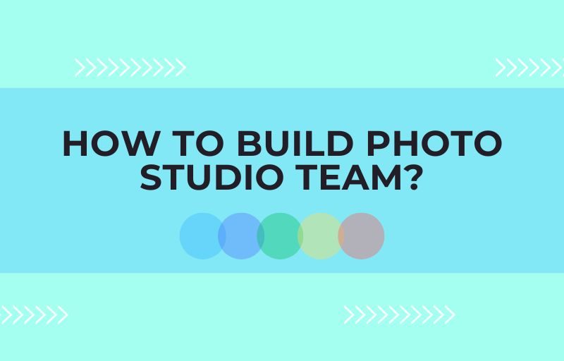 How to Build Photo Studio Team In Just 5 Stages?