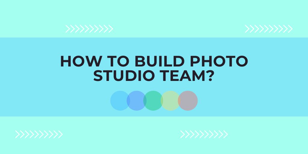 How to Build Photo Studio Team In Just 5 Stages?