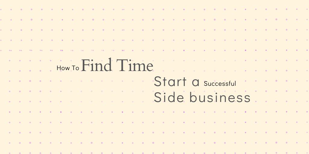 How to Find Time to Start a Successful Side Business?