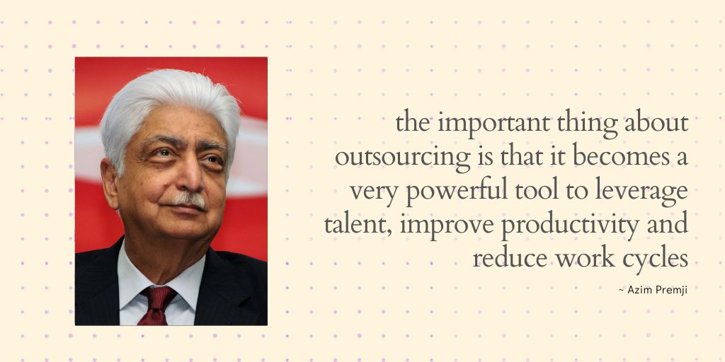 Azim Premji quote on outsourcing - the important thing about outsourcing is that it becomes a very powerful tool to leverage talent, improve productivity and reduce work cycles.