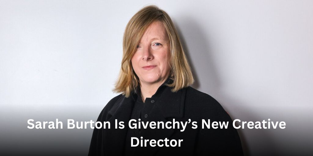 Sarah Burton Is Givenchy’s New Creative Director