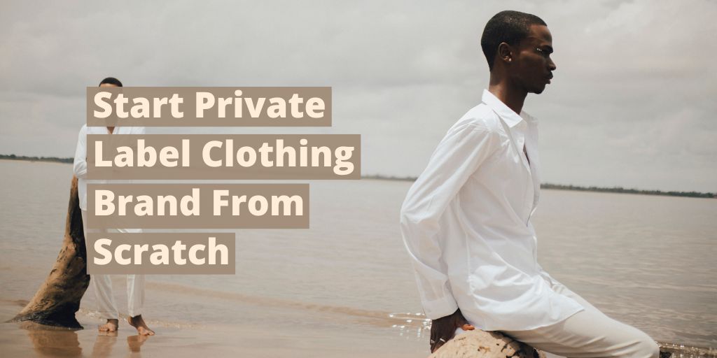 How To Start Private Label Clothing Brand From Scratch?